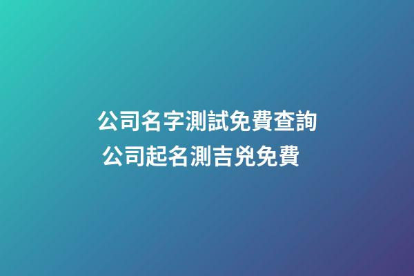 公司名字測試免費查詢 公司起名測吉兇免費-第1張-公司起名-玄機派